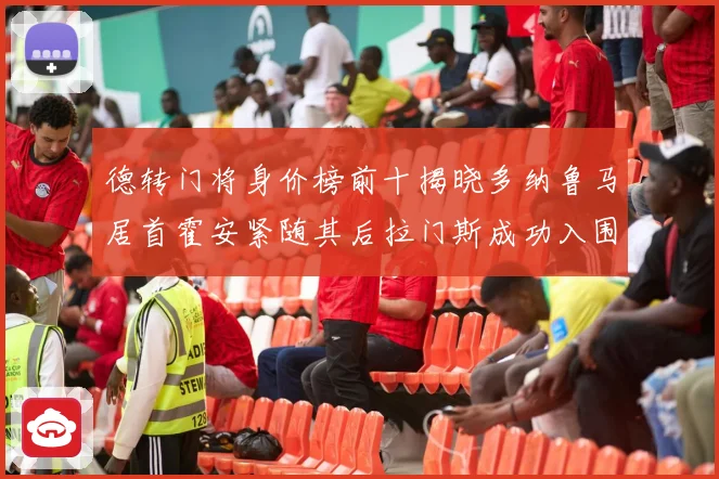 德转门将身价榜前十揭晓多纳鲁马居首霍安紧随其后拉门斯成功入围引关注