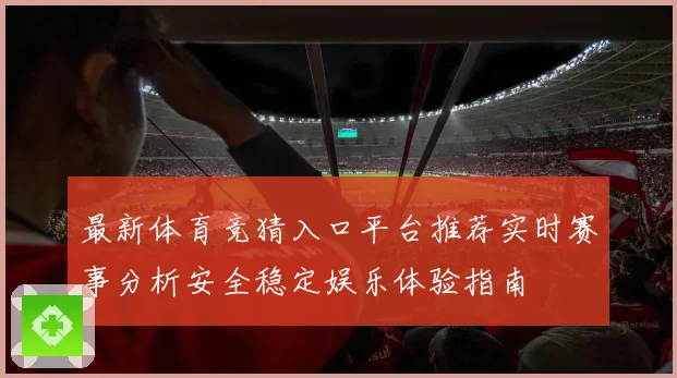 最新体育竞猜入口平台推荐实时赛事分析安全稳定娱乐体验指南
