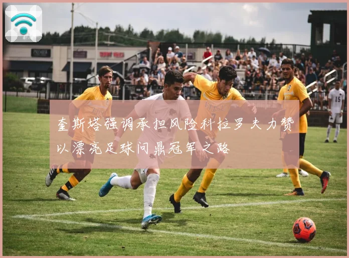 奎斯塔强调承担风险科拉罗夫力赞以漂亮足球问鼎冠军之路