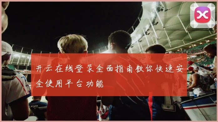 开云在线登录全面指南教你快速安全使用平台功能