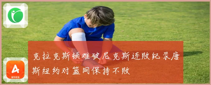 克拉克斯顿难破尼克斯连败纪录唐斯纽约对篮网保持不败