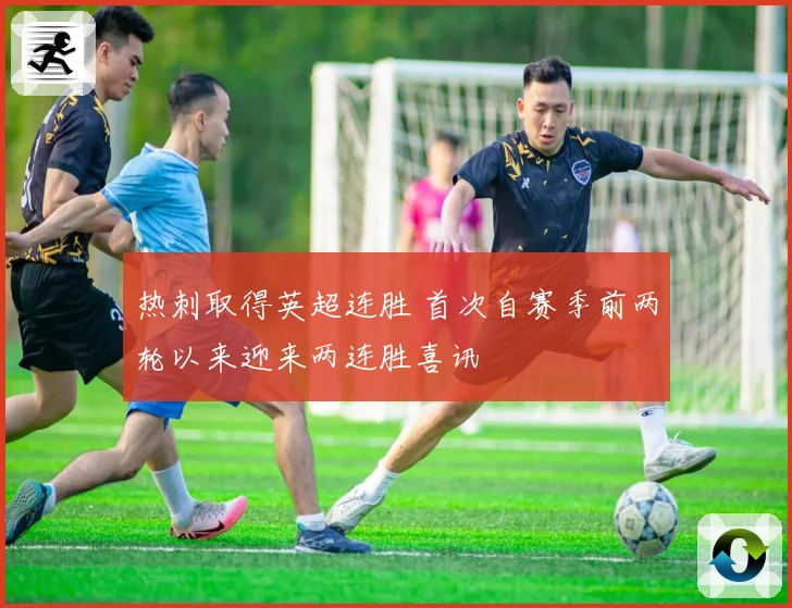 热刺取得英超连胜 首次自赛季前两轮以来迎来两连胜喜讯